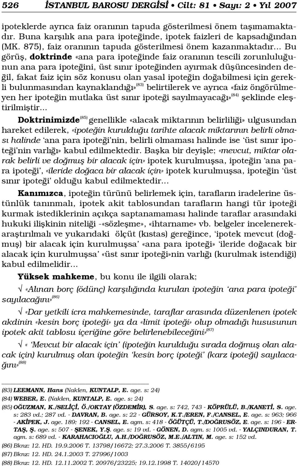 .. Bu görüfl, doktrinde «ana para ipote inde faiz oran n n tescili zorunlulu unun ana para ipote ini, üst s n r ipote inden ay rmak düflüncesinden de- il, fakat faiz için söz konusu olan yasal ipote