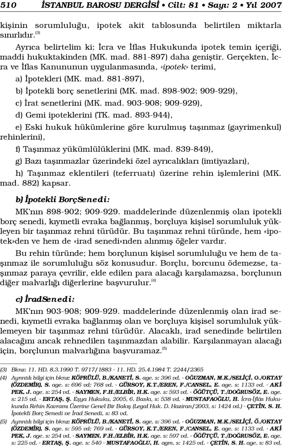 Gerçekten, cra ve flas Kanununun uygulanmas nda, «ipotek» terimi, a) potekleri (MK. mad. 881-897), b) potekli borç senetlerini (MK. mad. 898-902; 909-929), c) rat senetlerini (MK. mad. 903-908; 909-929), d) Gemi ipoteklerini (TK.