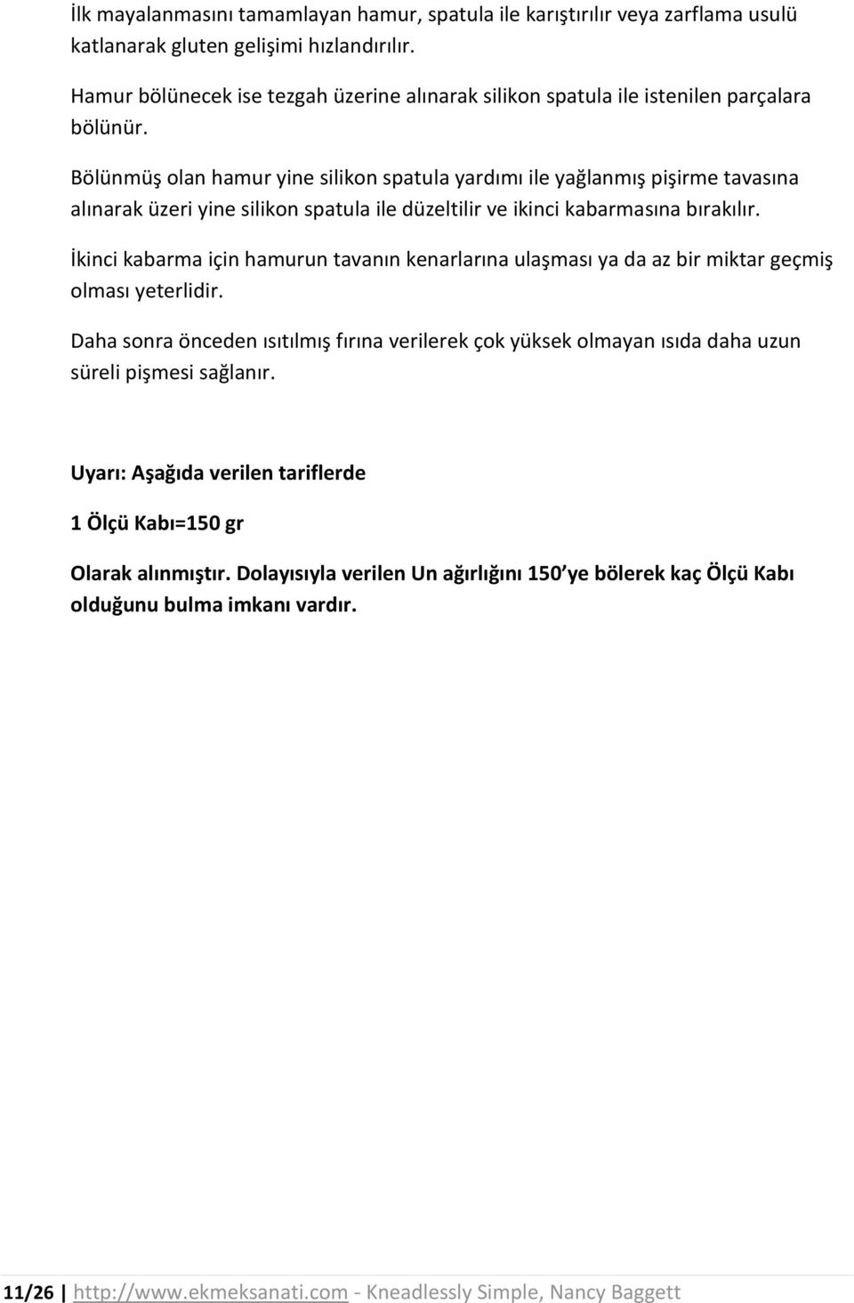 Bölünmüş olan hamur yine silikon spatula yardımı ile yağlanmış pişirme tavasına alınarak üzeri yine silikon spatula ile düzeltilir ve ikinci kabarmasına bırakılır.