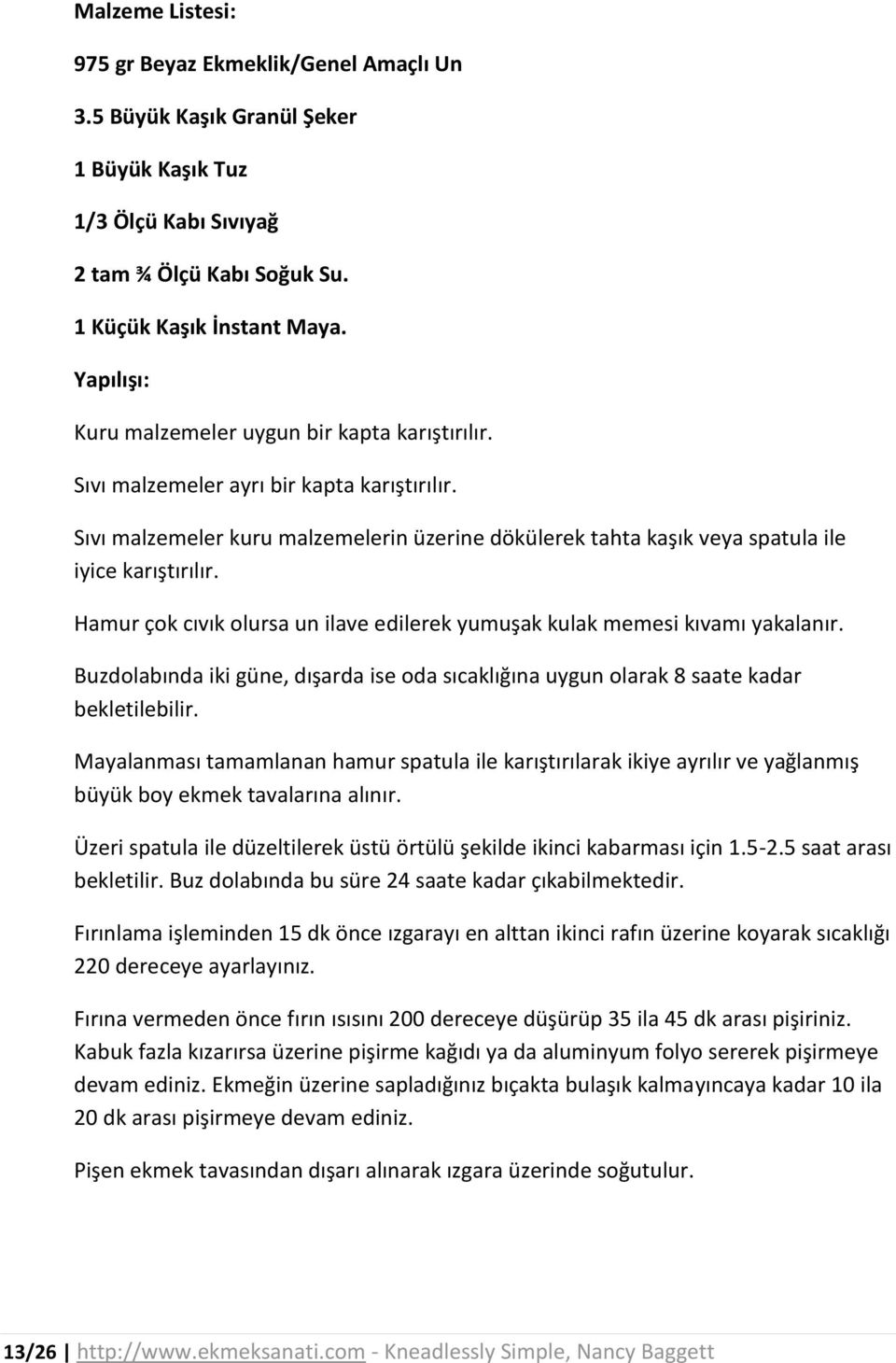 Sıvı malzemeler kuru malzemelerin üzerine dökülerek tahta kaşık veya spatula ile iyice karıştırılır. Hamur çok cıvık olursa un ilave edilerek yumuşak kulak memesi kıvamı yakalanır.