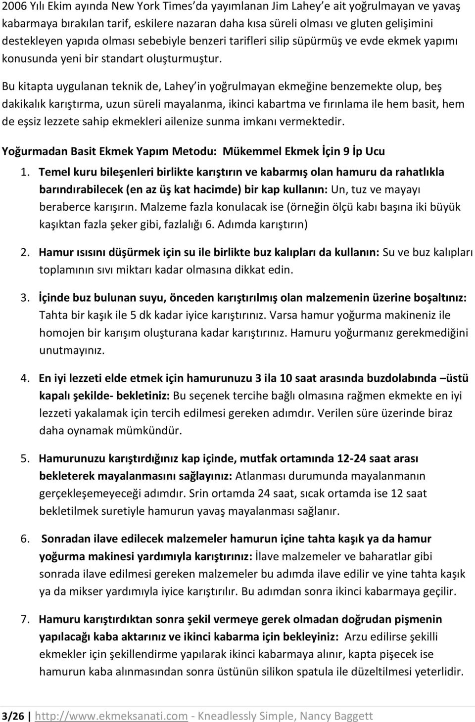 Bu kitapta uygulanan teknik de, Lahey in yoğrulmayan ekmeğine benzemekte olup, beş dakikalık karıştırma, uzun süreli mayalanma, ikinci kabartma ve fırınlama ile hem basit, hem de eşsiz lezzete sahip