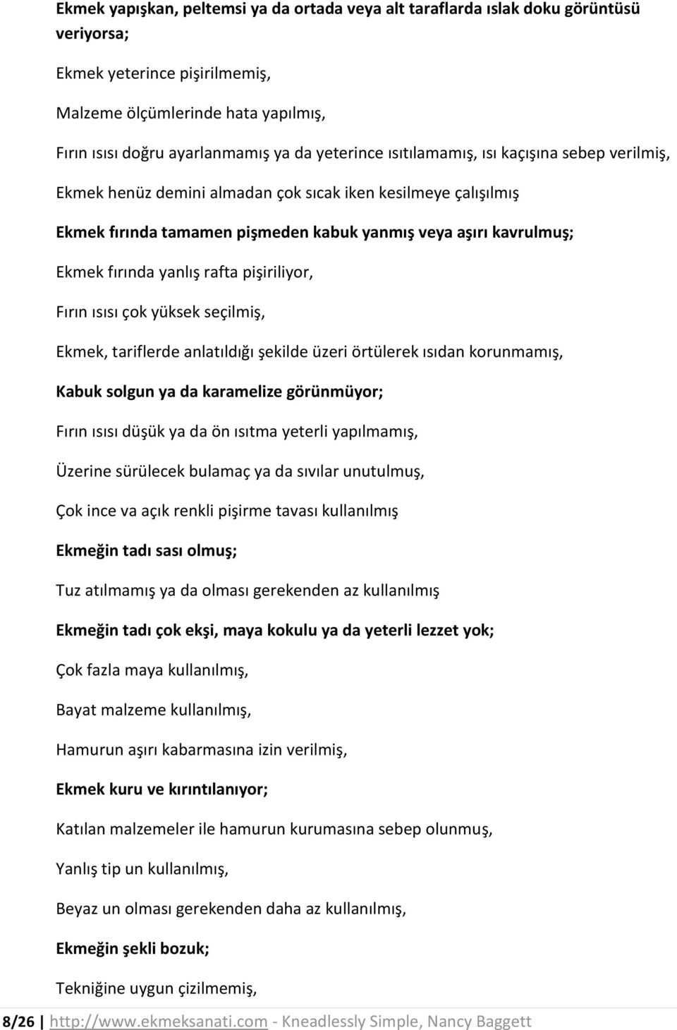 yanlış rafta pişiriliyor, Fırın ısısı çok yüksek seçilmiş, Ekmek, tariflerde anlatıldığı şekilde üzeri örtülerek ısıdan korunmamış, Kabuk solgun ya da karamelize görünmüyor; Fırın ısısı düşük ya da