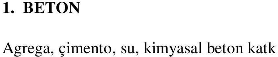 Betonun mutlak hacminin yakla k %70 75 oran nda agrega (kum, çak l ), %10 15 oran nda çimento, % 5 10 oran nda su, çimento a rl n n %5'sinden fazla olmamak kayd yla beton kimyasal katk s ve gerekti