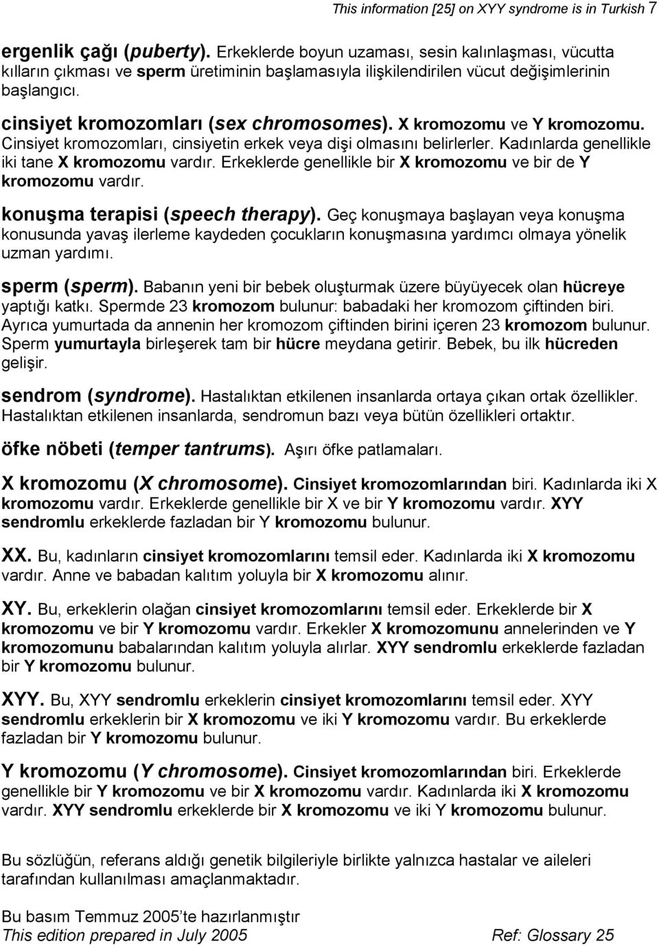 X kromozomu ve Y kromozomu. Cinsiyet kromozomları, cinsiyetin erkek veya dişi olmasını belirlerler. Kadınlarda genellikle iki tane X kromozomu vardır.