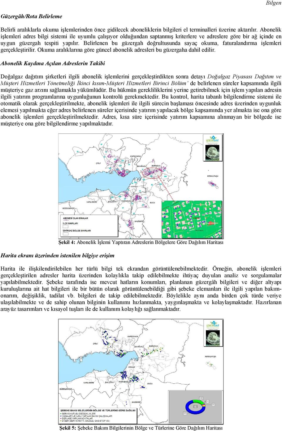 Belirlenen bu güzergah doğrultusunda sayaç okuma, faturalandırma işlemleri gerçekleştirilir. Okuma aralıklarına göre güncel abonelik adresleri bu güzergaha dahil edilir.