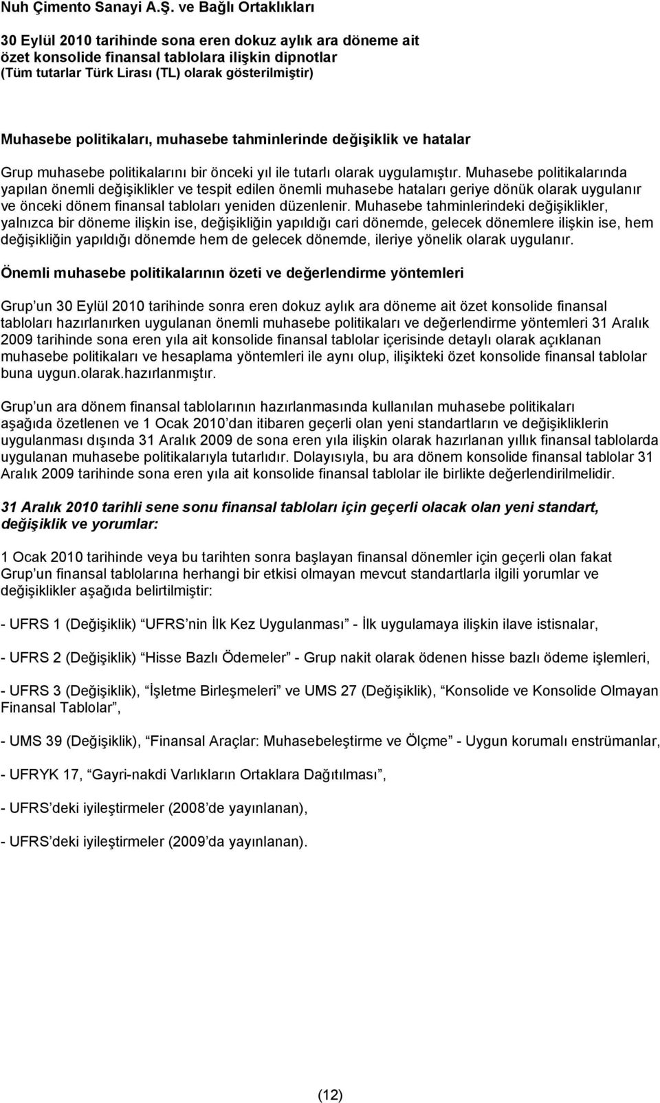 Muhasebe tahminlerindeki değişiklikler, yalnızca bir döneme ilişkin ise, değişikliğin yapıldığı cari dönemde, gelecek dönemlere ilişkin ise, hem değişikliğin yapıldığı dönemde hem de gelecek dönemde,