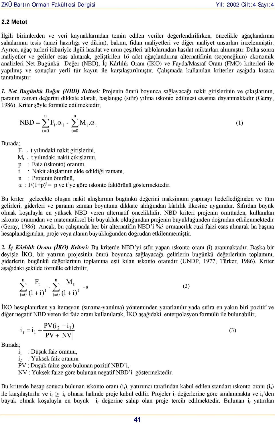 Daha sonra maliyetler ve gelirler esas alınarak, geliştirilen 16 adet ağaçlandırma alternatifinin (seçeneğinin) ekonomik analizleri Net Bugünkü Değer (NBD), İç Kârlılık Oranı (İKO) ve Fayda/Masraf