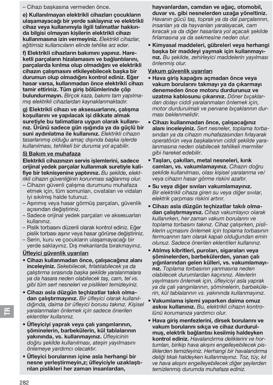 kullanmasına izin vermeyiniz. Elektrikli cihazlar, eğitimsiz kullanıcıların elinde tehlike arz eder. f) Elektrikli cihazların bakımını yapınız.