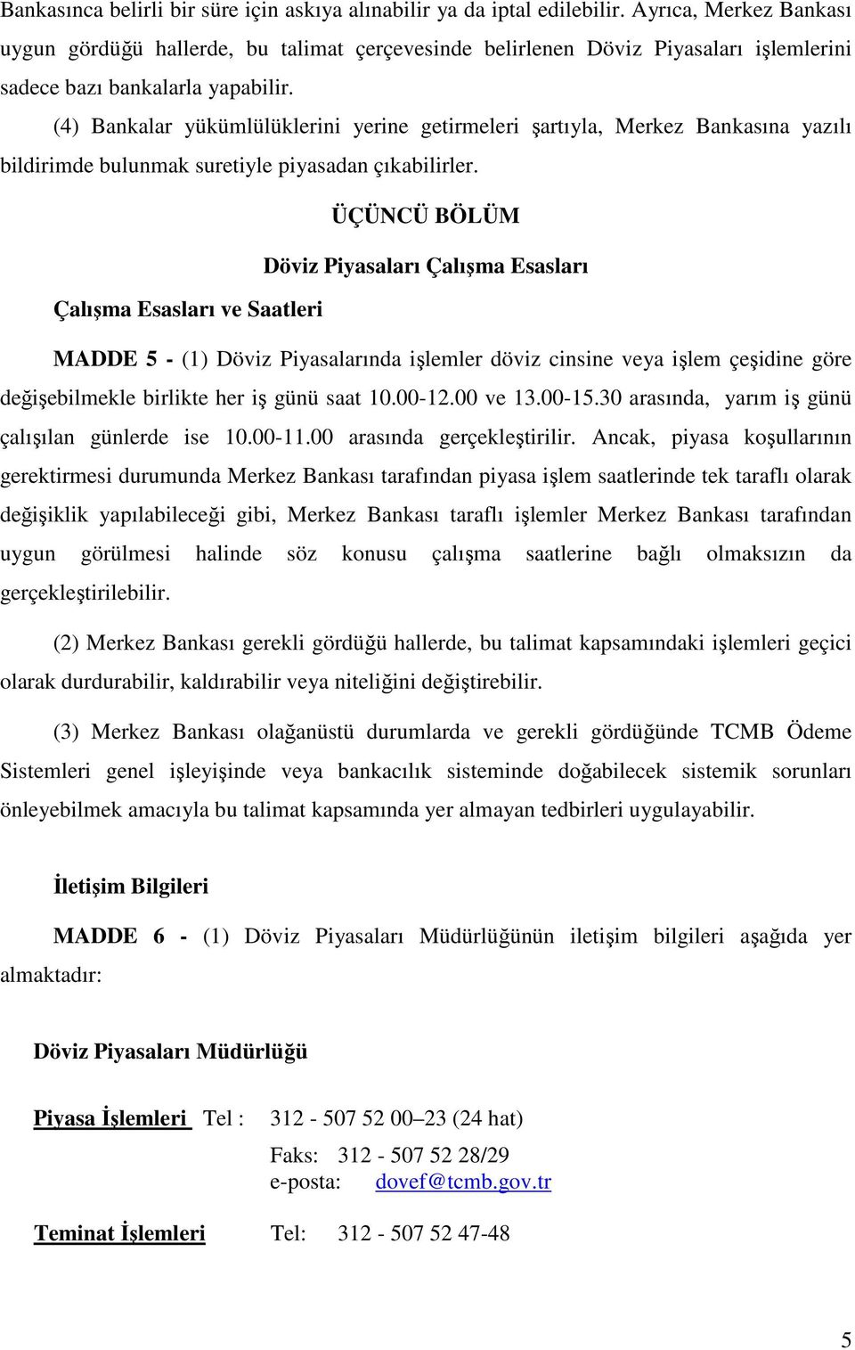 (4) Bankalar yükümlülüklerini yerine getirmeleri şartıyla, Merkez Bankasına yazılı bildirimde bulunmak suretiyle piyasadan çıkabilirler.