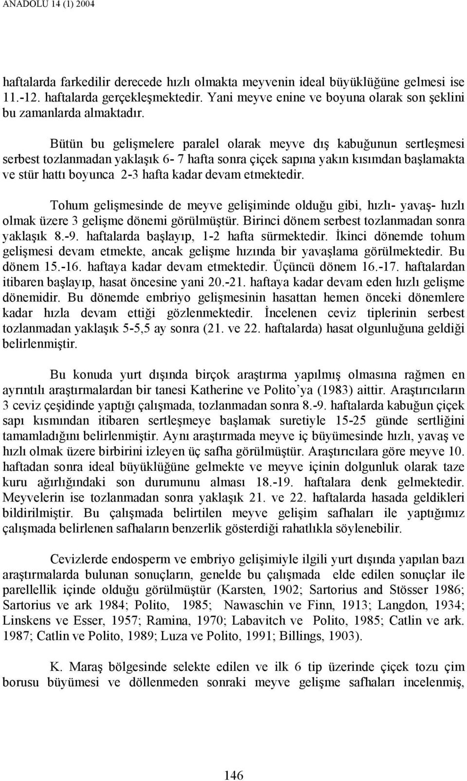 Bütün bu gelişmelere paralel olarak meyve dış kabuğunun sertleşmesi serbest tozlanmadan yaklaşık 6-7 hafta sonra çiçek sapına yakın kısımdan başlamakta ve stür hattı boyunca 2-3 hafta kadar devam