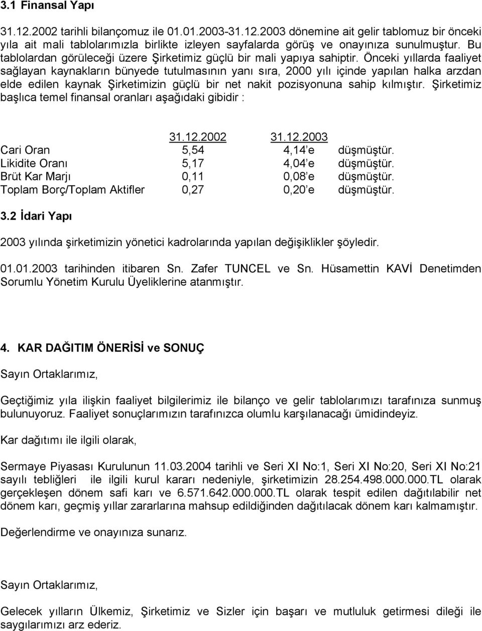 Önceki yıllarda faaliyet sağlayan kaynakların bünyede tutulmasının yanı sıra, 2000 yılı içinde yapılan halka arzdan elde edilen kaynak Şirketimizin güçlü bir net nakit pozisyonuna sahip kılmıştır.