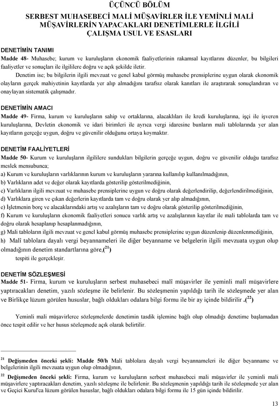 Denetim ise; bu bilgilerin ilgili mevzuat ve genel kabul görmüş muhasebe prensiplerine uygun olarak ekonomik olayların gerçek mahiyetinin kayıtlarda yer alıp almadığını tarafsız olarak kanıtları ile