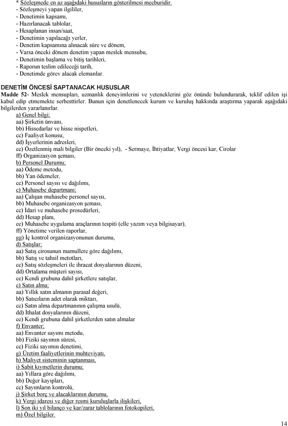 denetim yapan meslek mensubu, - Denetimin başlama ve bitiş tarihleri, - Raporun teslim edileceği tarih, - Denetimde görev alacak elemanlar.