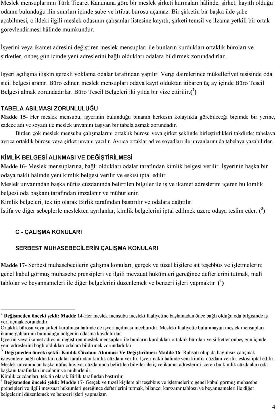 İşyerini veya ikamet adresini değiştiren meslek mensupları ile bunların kurdukları ortaklık büroları ve şirketler, onbeş gün içinde yeni adreslerini bağlı oldukları odalara bildirmek zorundadırlar.