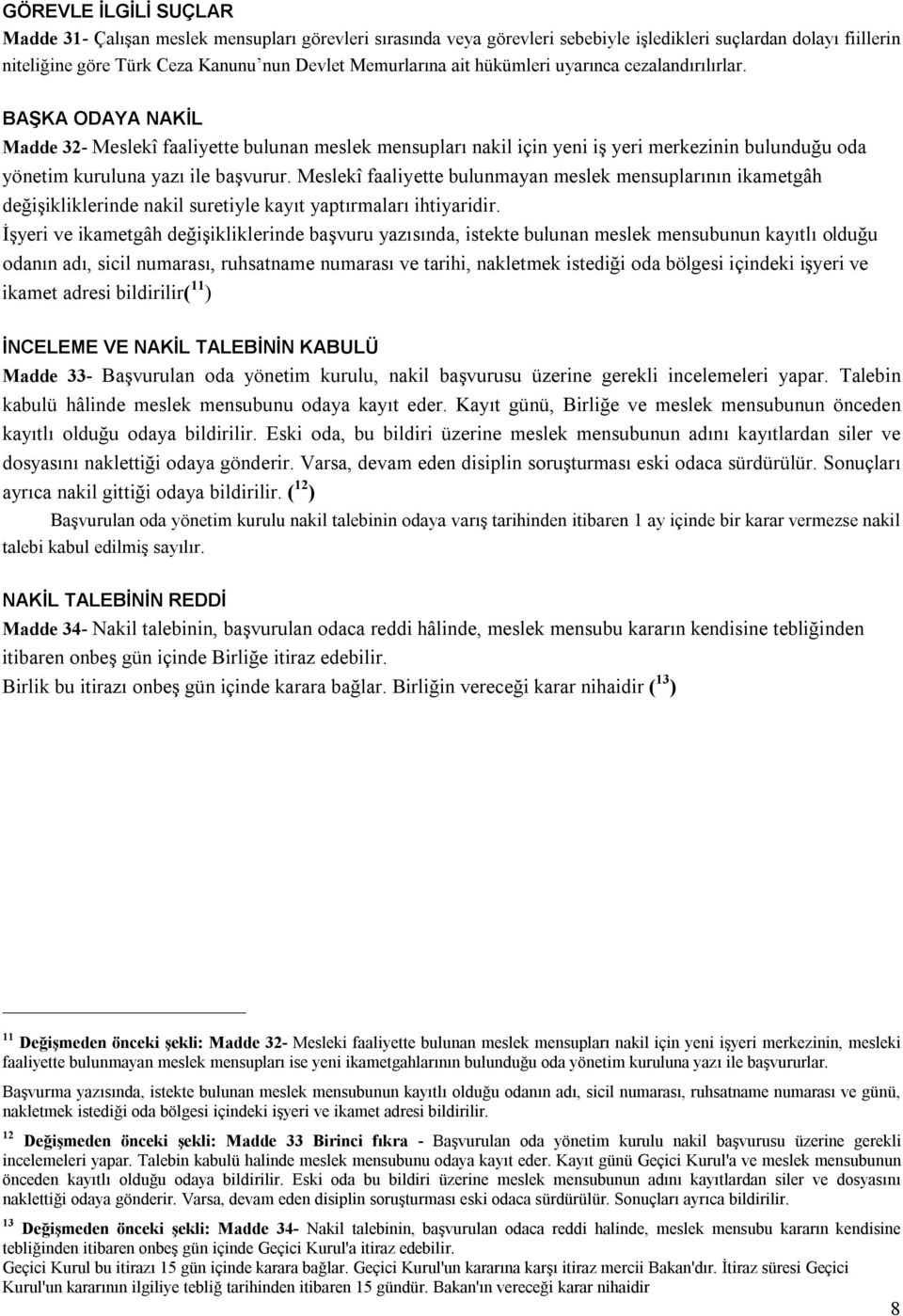 Meslekî faaliyette bulunmayan meslek mensuplarının ikametgâh değişikliklerinde nakil suretiyle kayıt yaptırmaları ihtiyaridir.