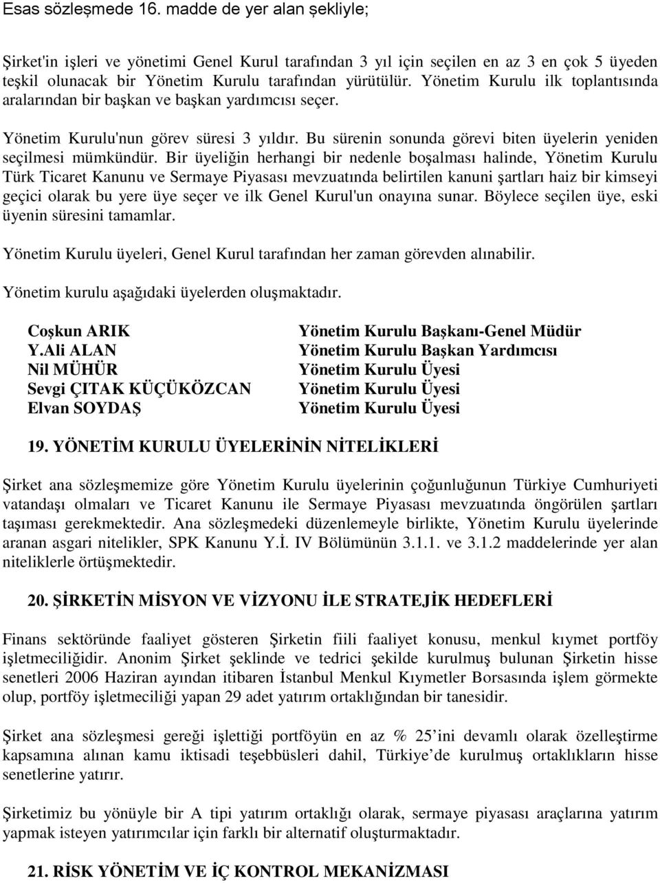 Bir üyeliğin herhangi bir nedenle boşalması halinde, Yönetim Kurulu Türk Ticaret Kanunu ve Sermaye Piyasası mevzuatında belirtilen kanuni şartları haiz bir kimseyi geçici olarak bu yere üye seçer ve