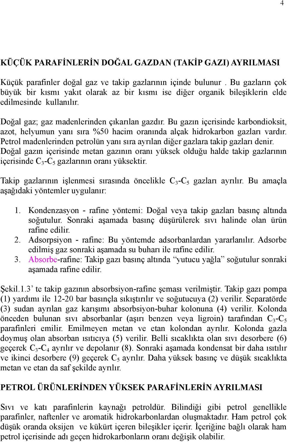 Bu gazın içerisinde karbondioksit, azot, helyumun yanı sıra %50 hacim oranında alçak hidrokarbon gazları vardır. Petrol madenlerinden petrolün yanı sıra ayrılan diğer gazlara takip gazları denir.