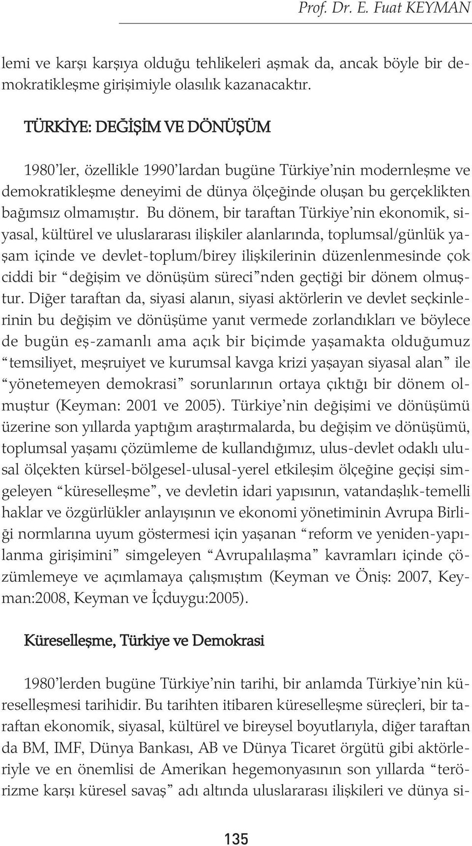 Bu dönem, bir taraftan Türkiye nin ekonomik, siyasal, kültürel ve uluslararasý iliþkiler alanlarýnda, toplumsal/günlük yaþam içinde ve devlet-toplum/birey iliþkilerinin düzenlenmesinde çok ciddi bir