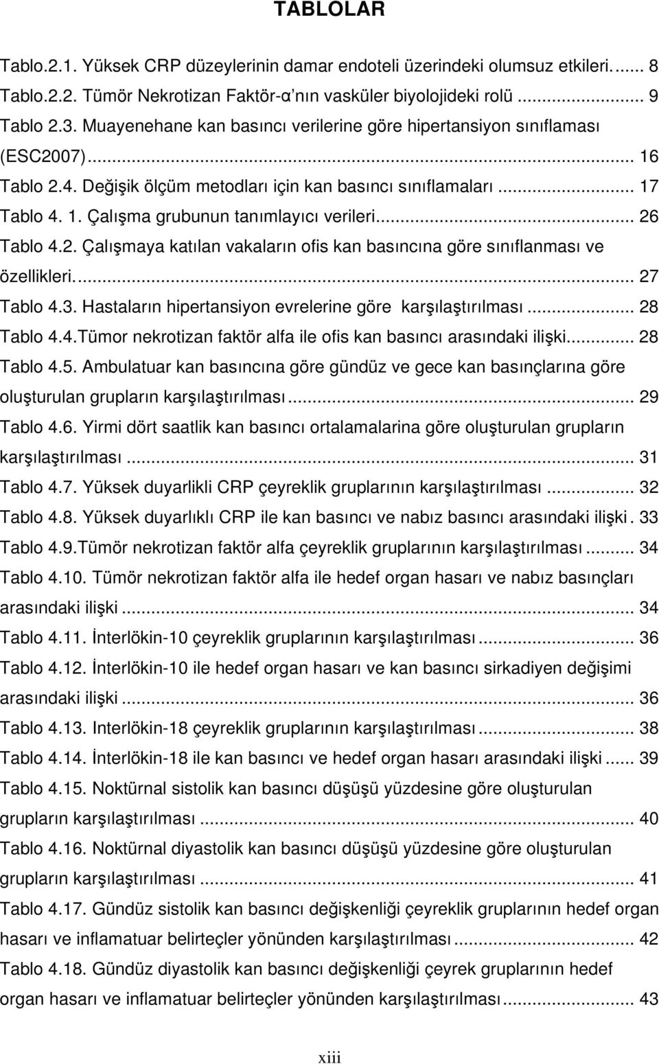 .. 26 Tablo 4.2. Çalışmaya katılan vakaların ofis kan basıncına göre sınıflanması ve özellikleri... 27 Tablo 4.3. Hastaların hipertansiyon evrelerine göre karşılaştırılması... 28 Tablo 4.4.Tümor nekrotizan faktör alfa ile ofis kan basıncı arasındaki ilişki.