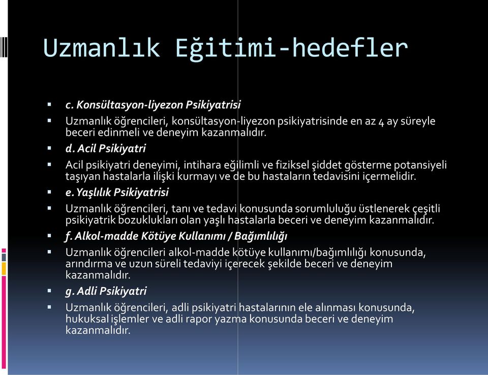 e. Yaşlılık Psikiyatrisi Uzmanlık öğrencileri, tanı ve tedavi konusunda sorumluluğu üstlenerek çeşitli psikiyatrik bozuklukları olan yaşlı hastalarla beceri ve deneyim kazanmalıdır. f.