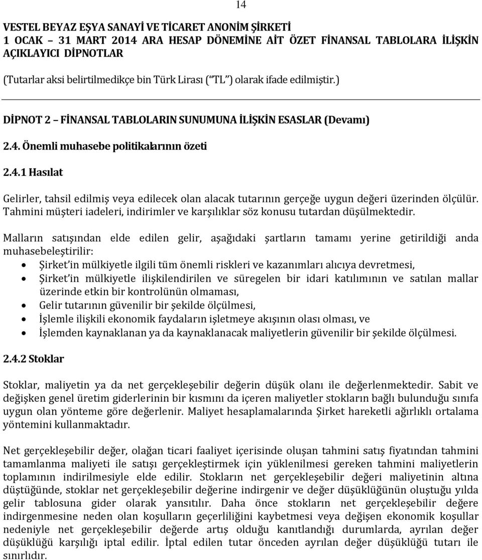 Malların satışından elde edilen gelir, aşağıdaki şartların tamamı yerine getirildiği anda muhasebeleştirilir: Şirket in mülkiyetle ilgili tüm önemli riskleri ve kazanımları alıcıya devretmesi, Şirket