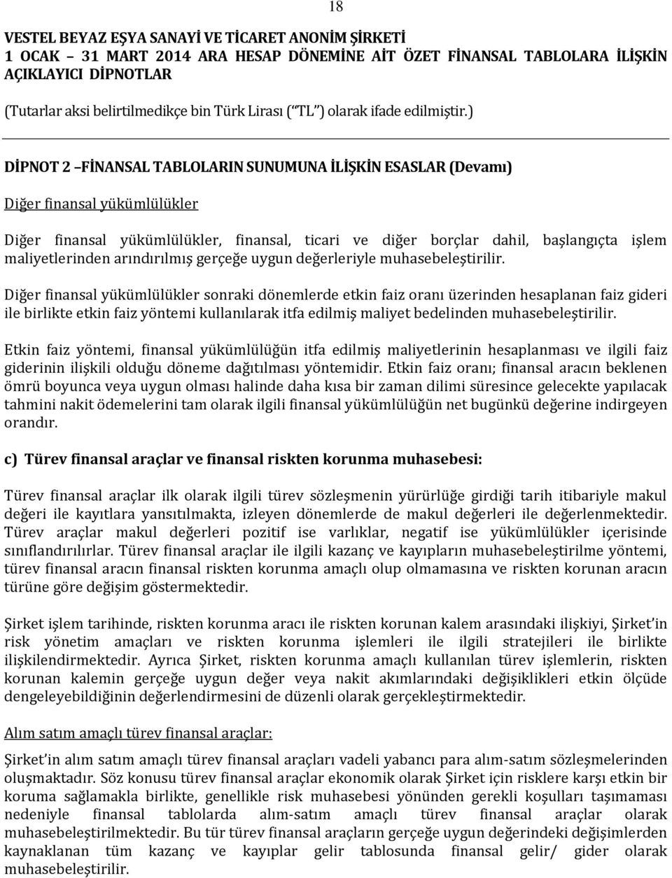 Diğer finansal yükümlülükler sonraki dönemlerde etkin faiz oranı üzerinden hesaplanan faiz gideri ile birlikte etkin faiz yöntemi kullanılarak itfa edilmiş maliyet bedelinden muhasebeleştirilir.