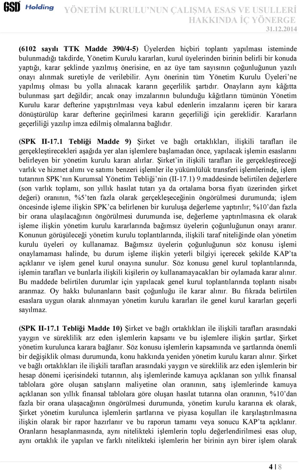 Aynı önerinin tüm Yönetim Kurulu Üyeleri ne yapılmış olması bu yolla alınacak kararın geçerlilik şartıdır.