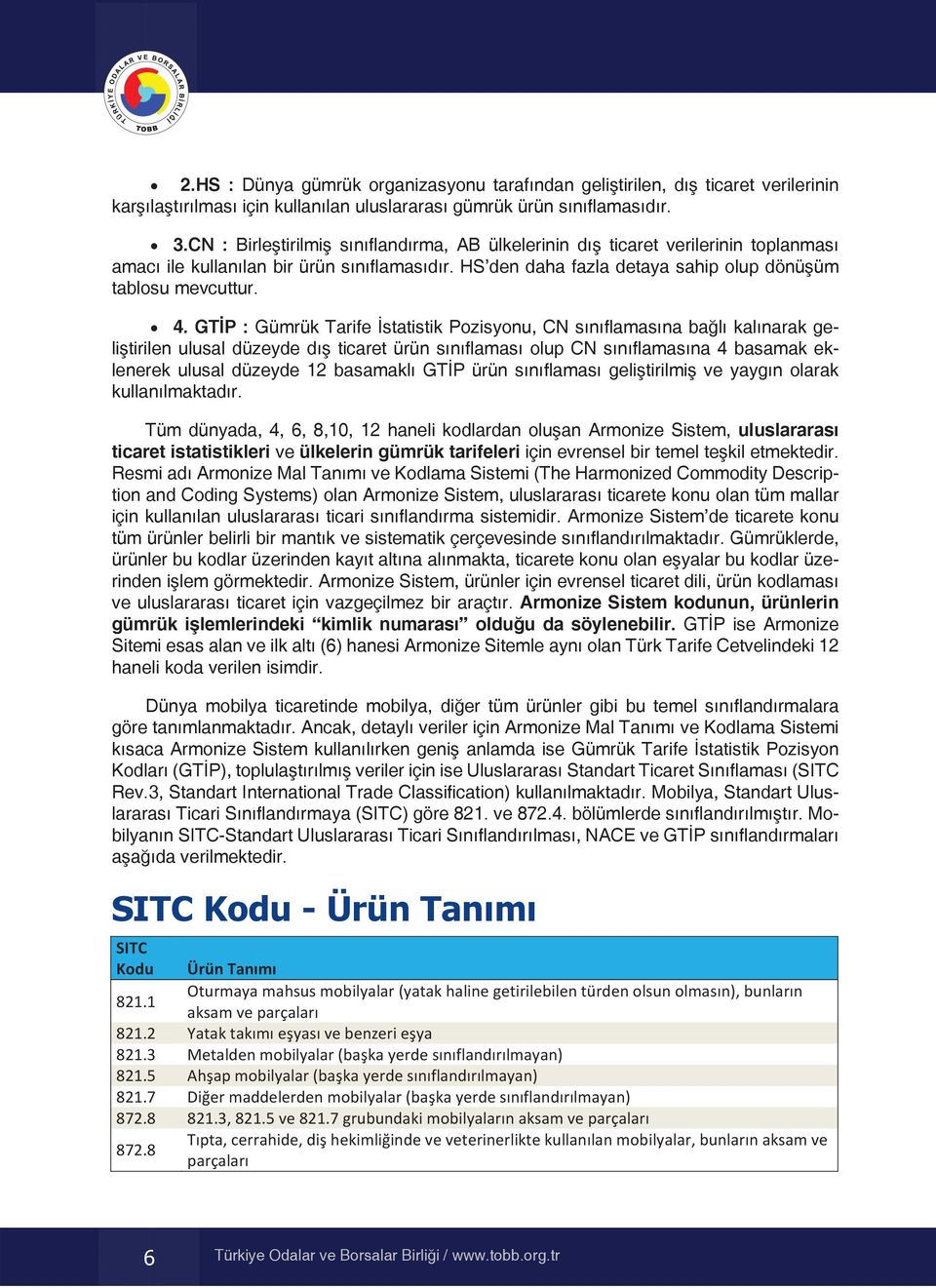 GTİP : Gümrük Tarife İstatistik Pozisyonu, CN sınıflamasına bağlı kalınarak geliştirilen ulusal düzeyde dış ticaret ürün sınıflaması olup CN sınıflamasına 4 basamak eklenerek ulusal düzeyde 12