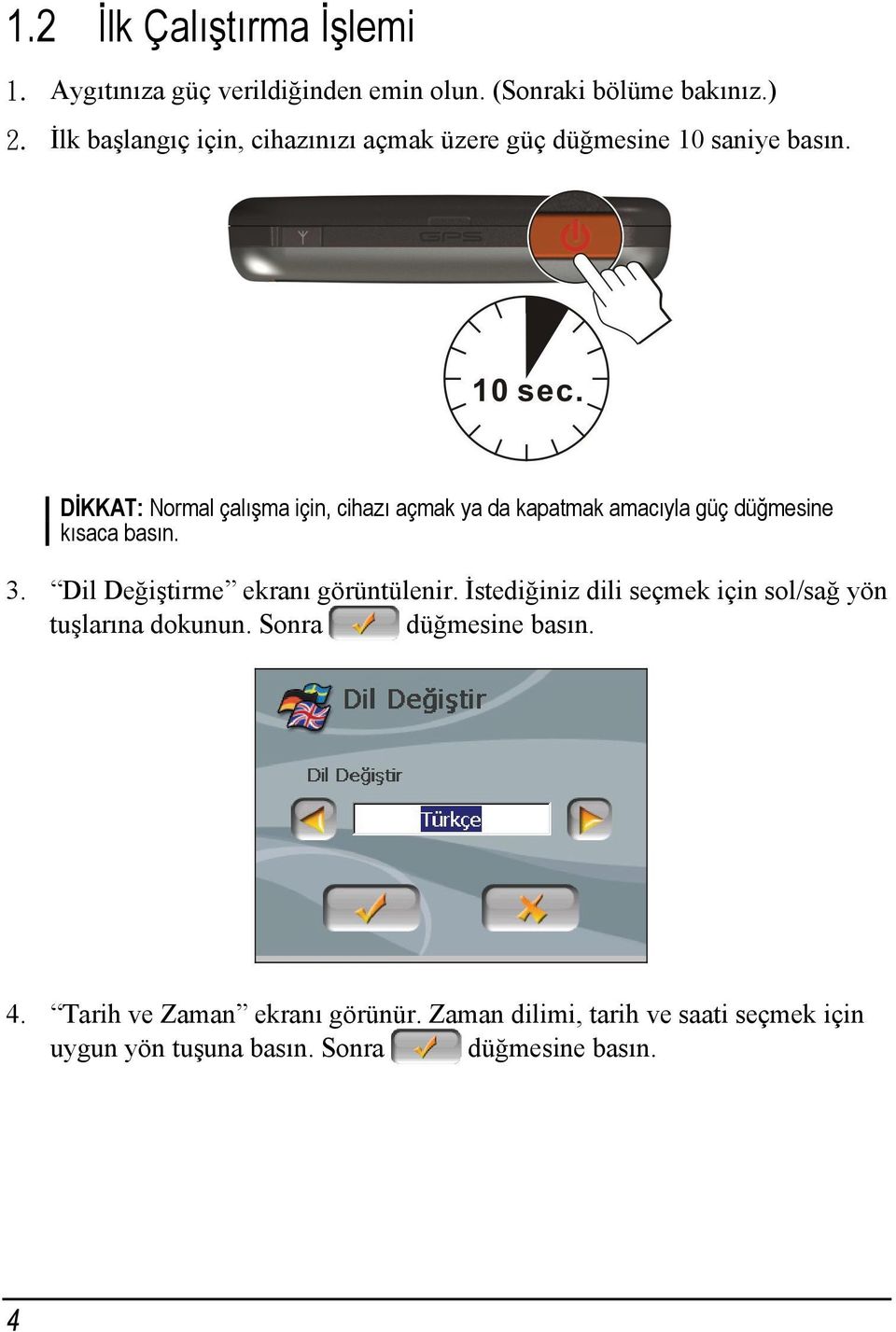 DİKKAT: Normal çalışma için, cihazı açmak ya da kapatmak amacıyla güç düğmesine kısaca basın. 3.