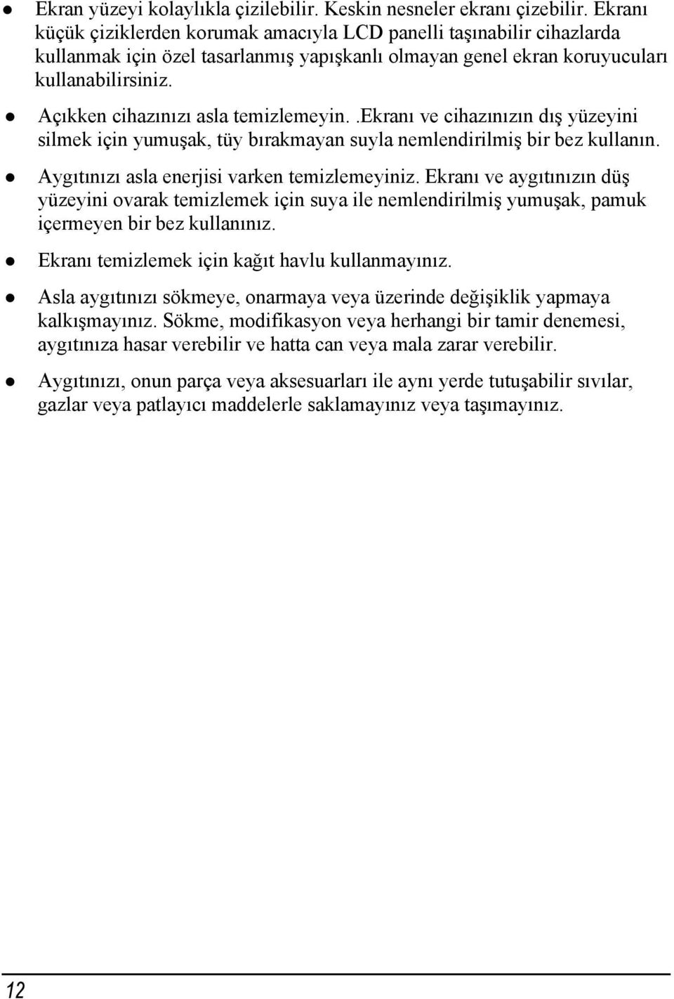 Açıkken cihazınızı asla temizlemeyin..ekranı ve cihazınızın dış yüzeyini silmek için yumuşak, tüy bırakmayan suyla nemlendirilmiş bir bez kullanın. Aygıtınızı asla enerjisi varken temizlemeyiniz.