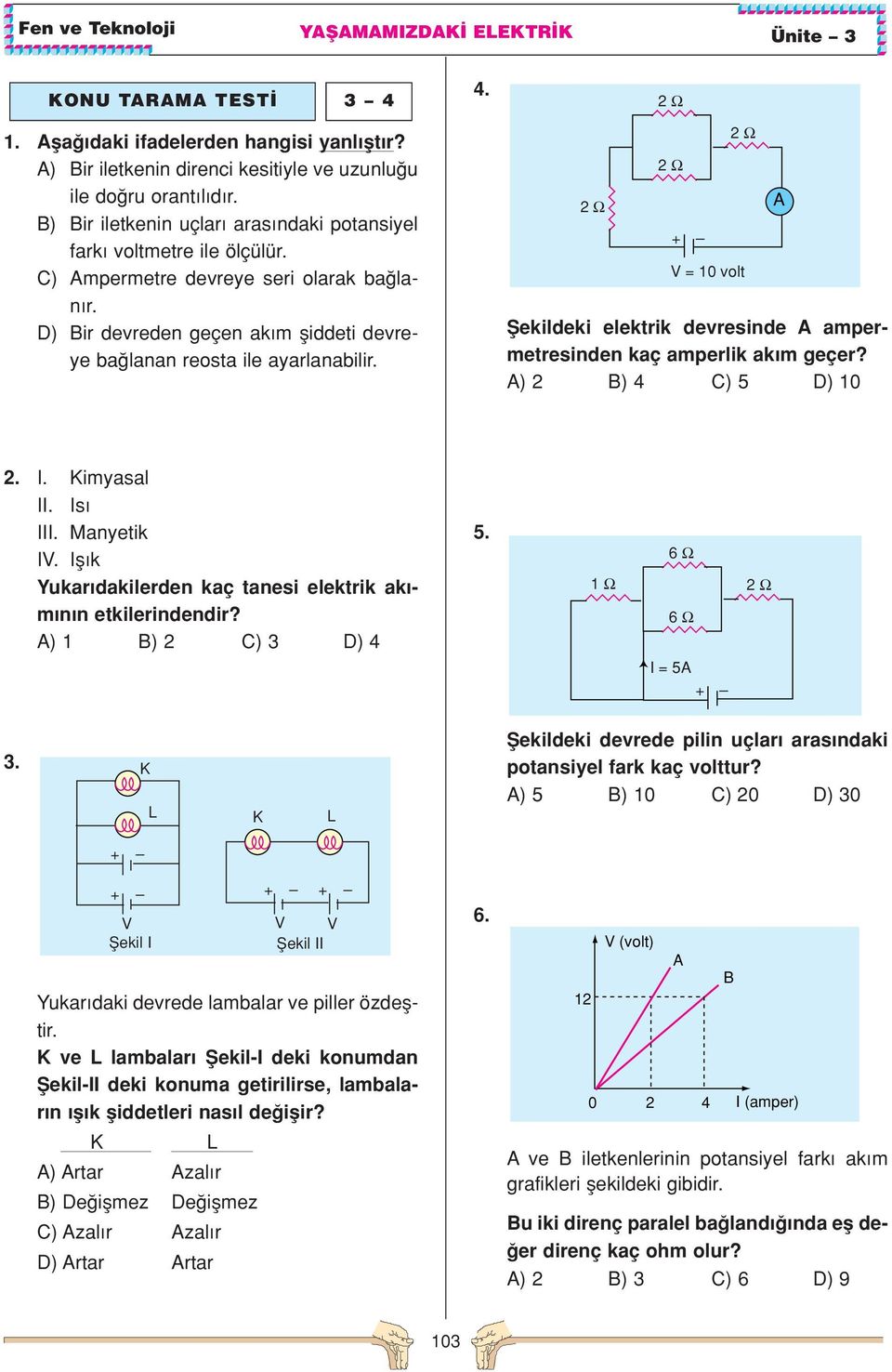 2 Ω 2 Ω fiekildeki elektrik devresinde A ampermetresinden kaç amperlik ak m geçer? A) 2 B) 4 C) 5 D) 10 2 Ω = 10 volt A 2.. imyasal. s. Manyetik.