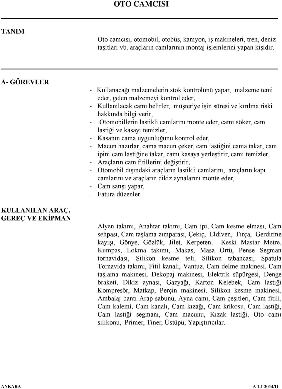 kırılma riski hakkında bilgi verir, - Otomobillerin lastikli camlarını monte eder, camı söker, cam lastiği ve kasayı temizler, - Kasanın cama uygunluğunu kontrol eder, - Macun hazırlar, cama macun