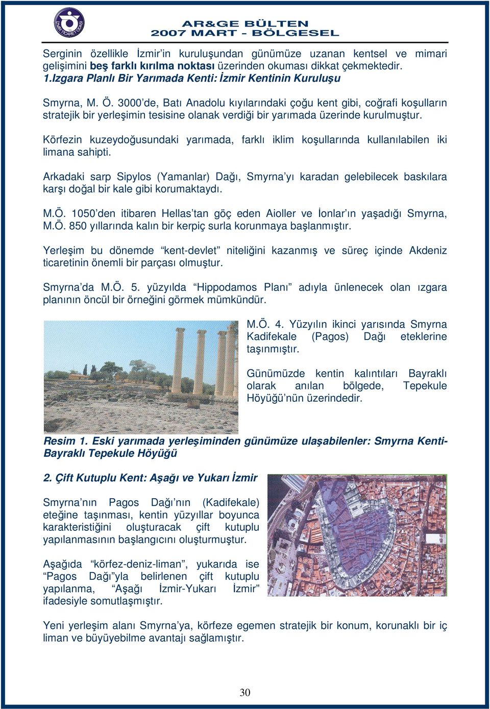 3000 de, Batı Anadolu kıyılarındaki çoğu kent gibi, coğrafi koşulların stratejik bir yerleşimin tesisine olanak verdiği bir yarımada üzerinde kurulmuştur.