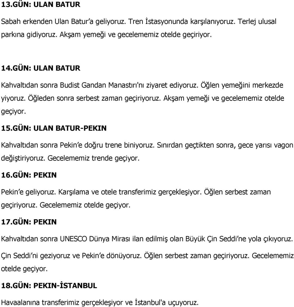 GÜN: ULAN BATUR-PEKIN Kahvaltıdan sonra Pekin e doğru trene biniyoruz. Sınırdan geçtikten sonra, gece yarısı vagon değiştiriyoruz. Gecelememiz trende geçiyor. 16.GÜN: PEKIN Pekin e geliyoruz.