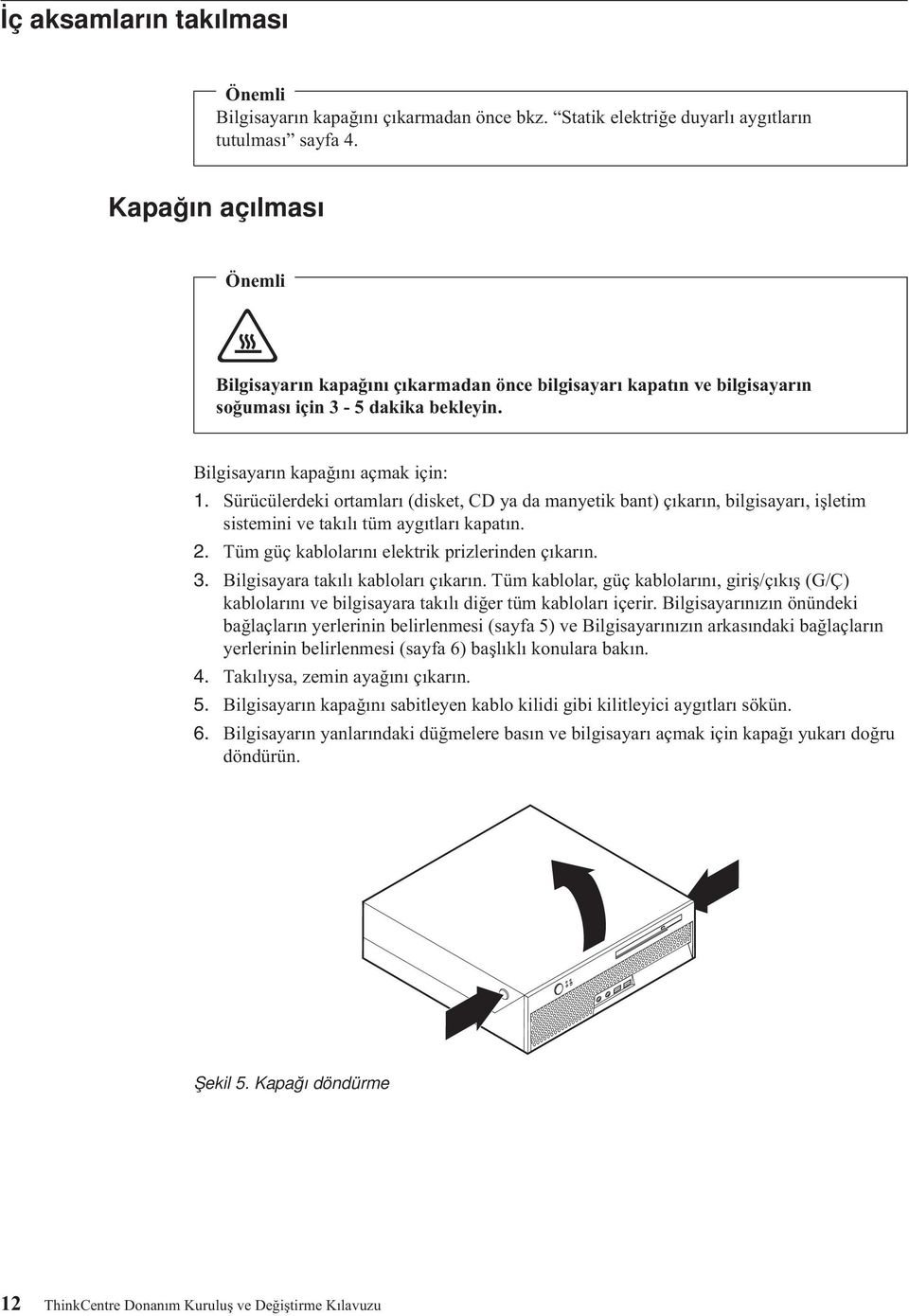 Sürücülerdeki ortamları (disket, CD ya da manyetik bant) çıkarın, bilgisayarı, işletim sistemini ve takılı tüm aygıtları kapatın. 2. Tüm güç kablolarını elektrik prizlerinden çıkarın. 3.