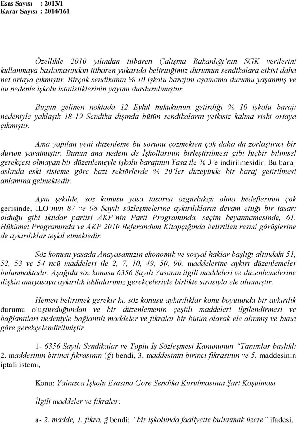 Bugün gelinen noktada 12 Eylül hukukunun getirdiği % 10 işkolu barajı nedeniyle yaklaşık 18-19 Sendika dışında bütün sendikaların yetkisiz kalma riski ortaya çıkmıştır.