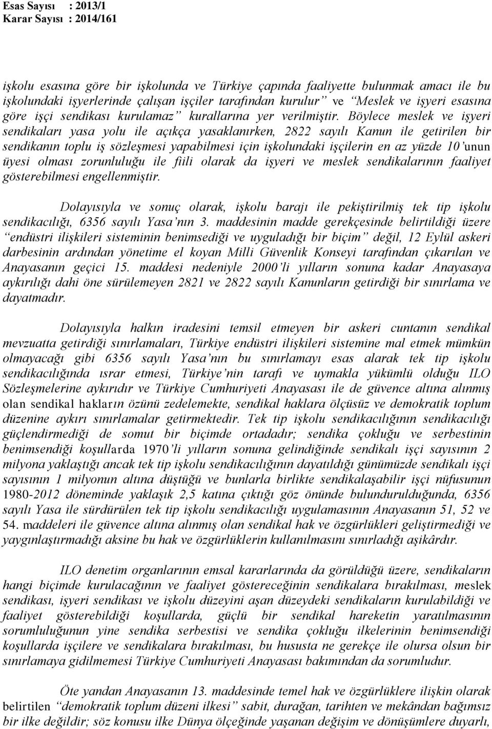 Böylece meslek ve işyeri sendikaları yasa yolu ile açıkça yasaklanırken, 2822 sayılı Kanun ile getirilen bir sendikanın toplu iş sözleşmesi yapabilmesi için işkolundaki işçilerin en az yüzde 10 unun