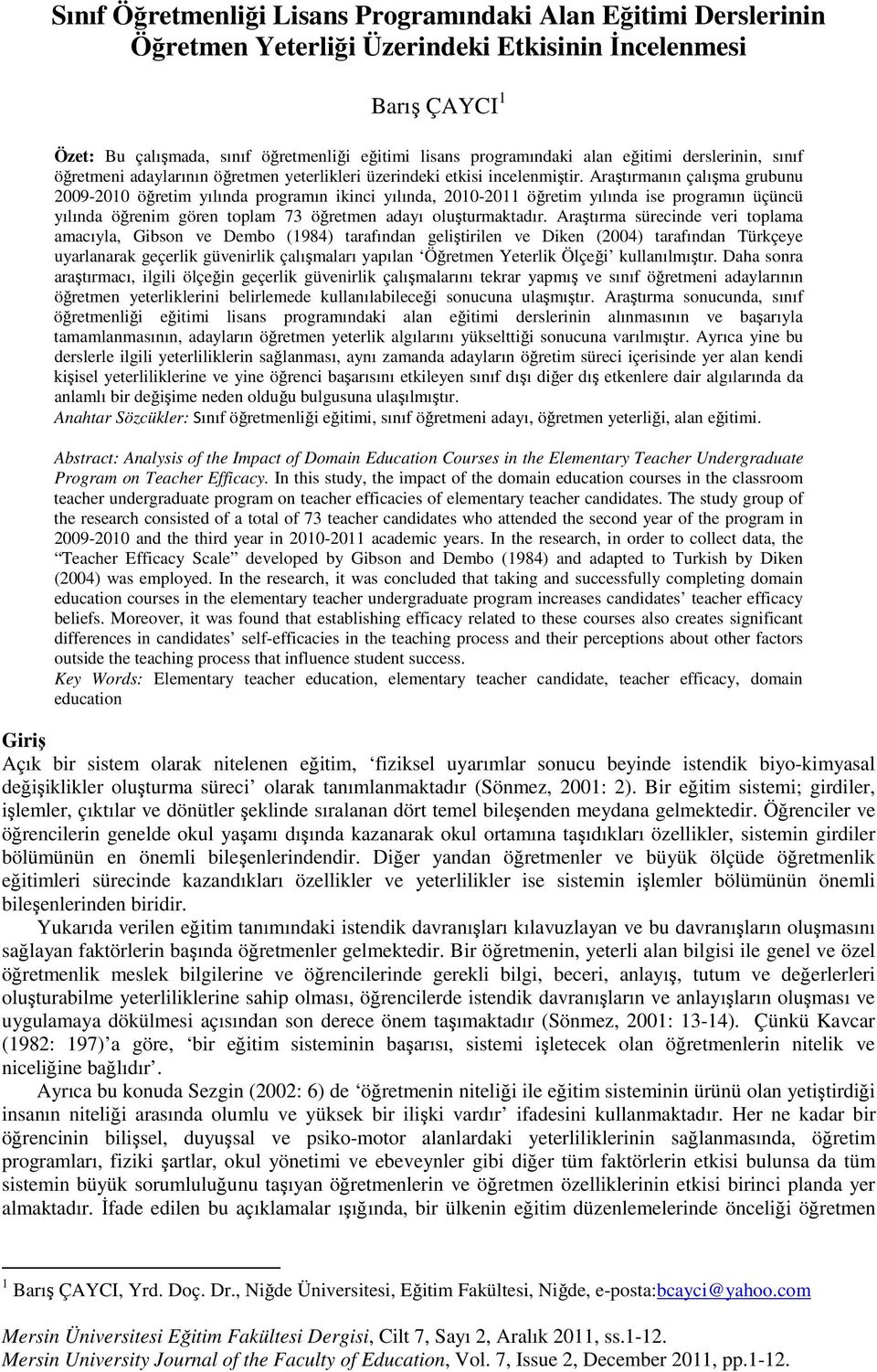 Araştırmanın çalışma grubunu 2009-2010 öğretim yılında programın ikinci yılında, 2010-2011 öğretim yılında ise programın üçüncü yılında öğrenim gören toplam 73 öğretmen adayı oluşturmaktadır.