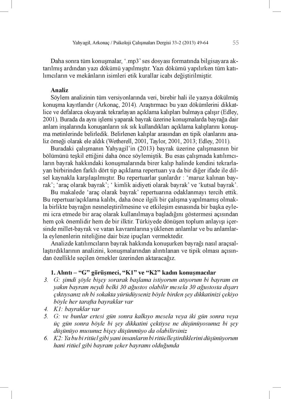 Analiz Söylem analizinin tüm versiyonlarında veri, birebir hali ile yazıya dökülmüş konuşma kayıtlarıdır (Arkonaç, 2014).