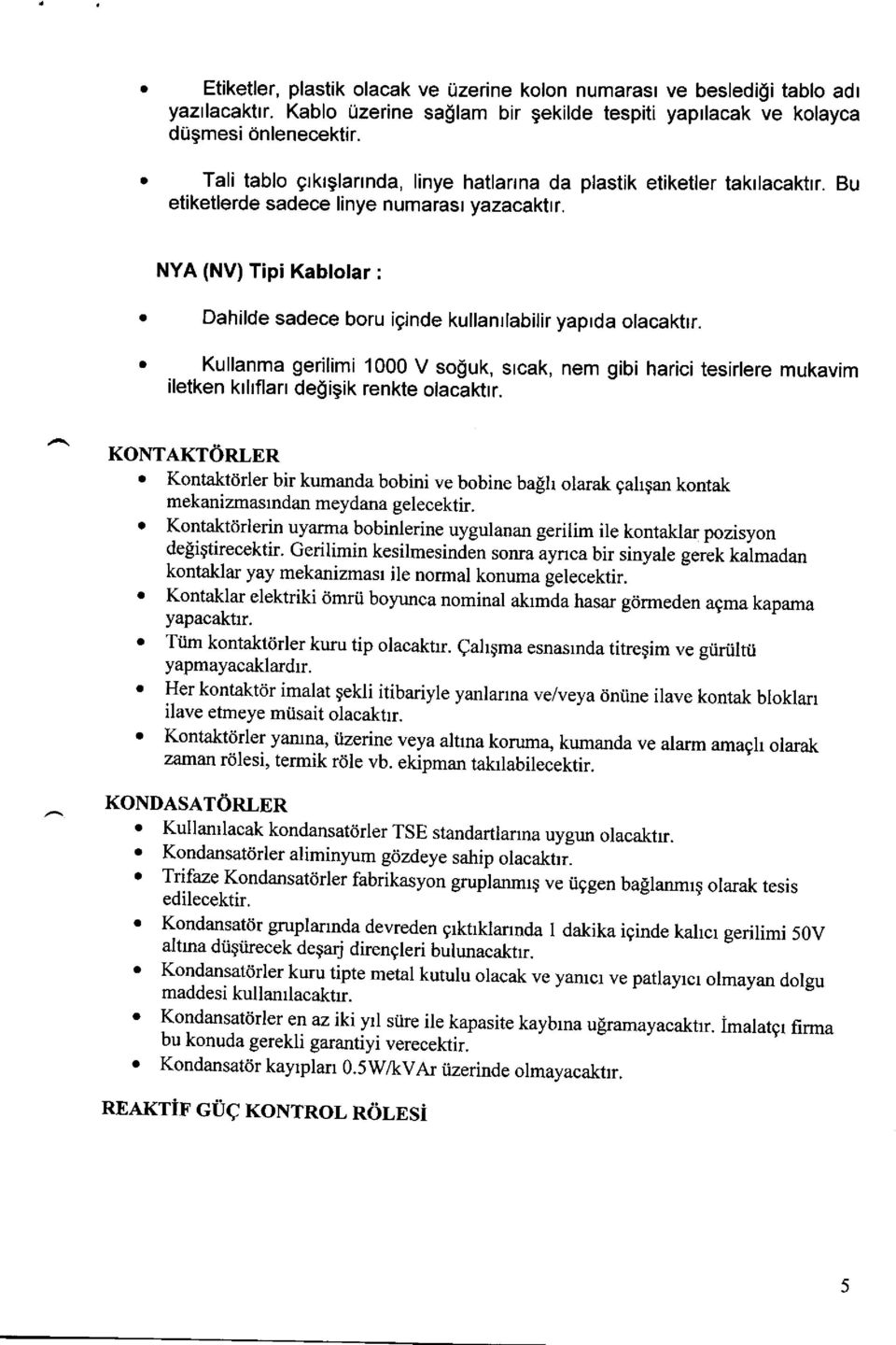 NYA (NV) Tipi Kabllar: Dahilde sadece bru iginde kullanrlabilir yaprda lacaktrr. Kullanma gerilimi 1000 V sguk, srcak, nem gibi harici tesirlere mukavim iletken krhflarr degigik renkte lacaktrr.