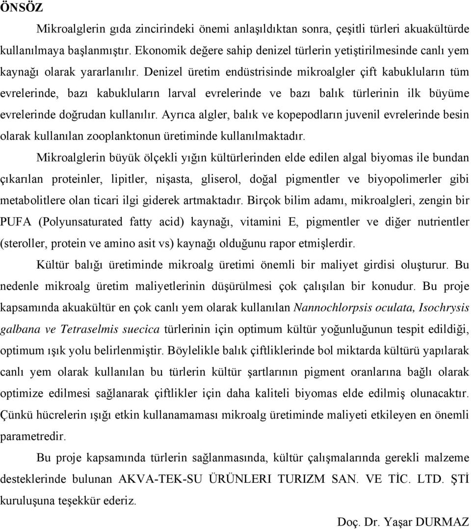 Denizel üretim endüstrisinde mikroalgler çift kabukluların tüm evrelerinde, bazı kabukluların larval evrelerinde ve bazı balık türlerinin ilk büyüme evrelerinde doğrudan kullanılır.