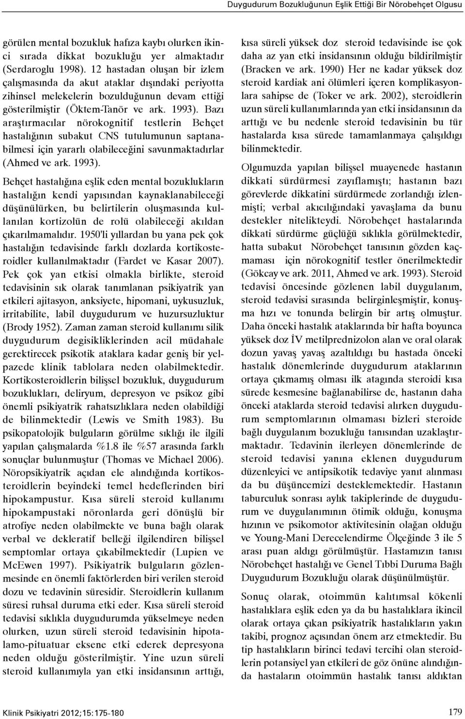 Bazý araþtýrmacýlar nörokognitif testlerin Behçet hastalýðýnýn subakut CNS tutulumunun saptanabilmesi için yararlý olabileceðini savunmaktadýrlar (Ahmed ve ark. 1993).