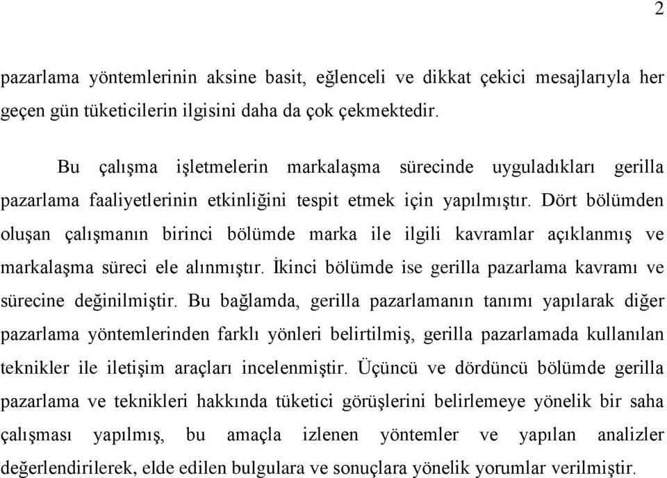 Dört bölümden oluģan çalıģmanın birinci bölümde marka ile ilgili kavramlar açıklanmıģ ve markalaģma süreci ele alınmıģtır. Ġkinci bölümde ise gerilla pazarlama kavramı ve sürecine değinilmiģtir.