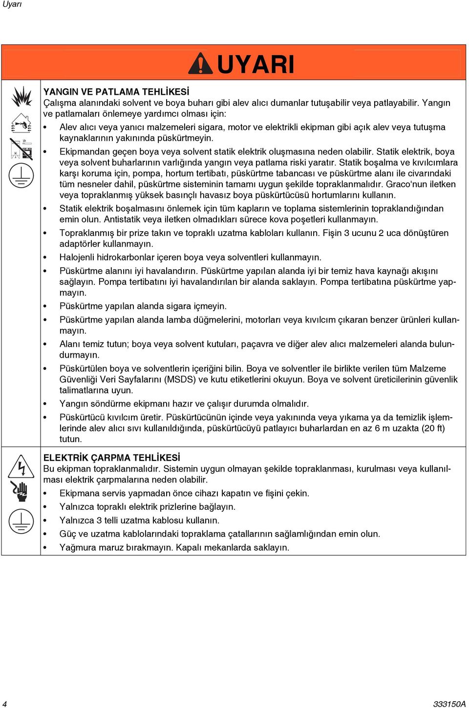 Ekipmandan geçen boya veya solvent statik elektrik oluşmasına neden olabilir. Statik elektrik, boya veya solvent buharlarının varlığında yangın veya patlama riski yaratır.