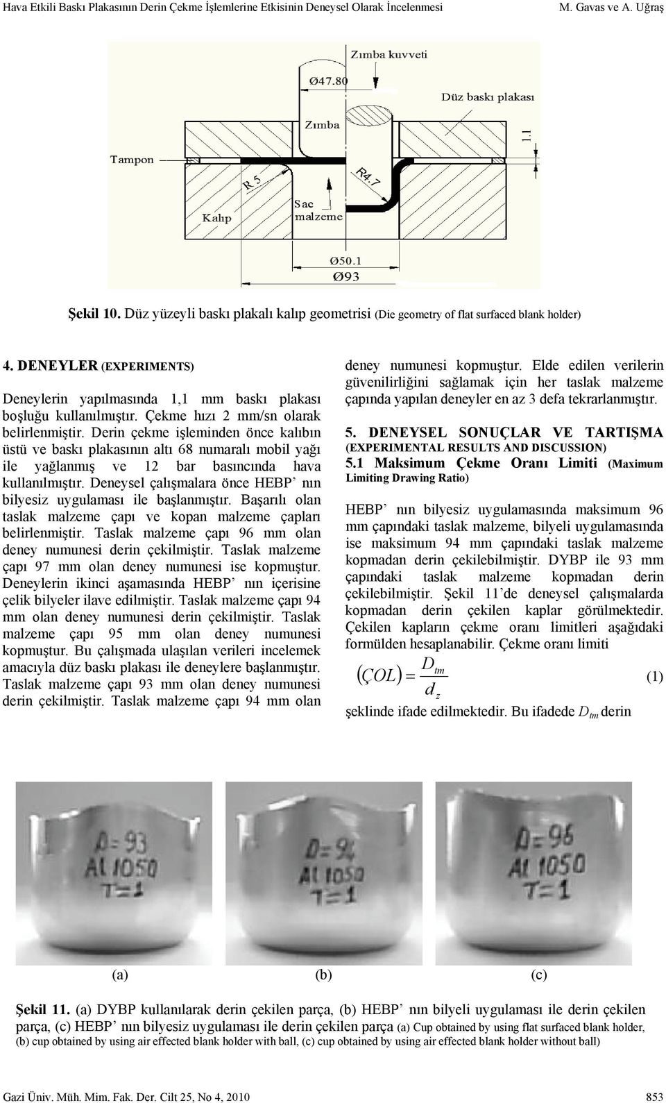 Çekme hızı 2 mm/sn olarak belirlenmiştir. Derin çekme işleminden önce kalıbın üstü ve baskı plakasının altı 68 numaralı mobil yağı ile yağlanmış ve 12 bar basıncında hava kullanılmıştır.