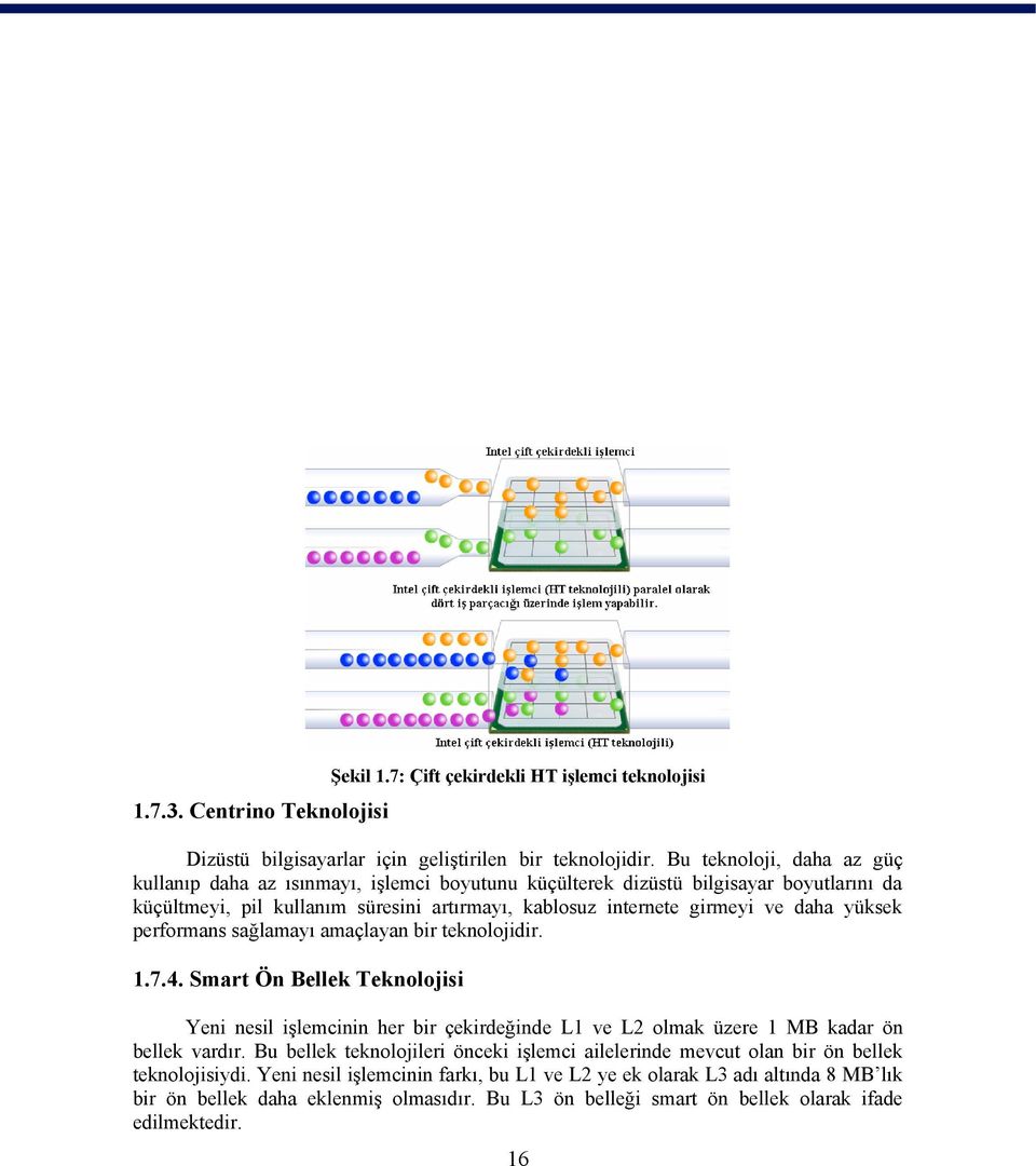 yüksek performans sağlamayı amaçlayan bir teknolojidir. 1.7.4. Smart Ön Bellek Teknolojisi Yeni nesil işlemcinin her bir çekirdeğinde L1 ve L2 olmak üzere 1 MB kadar ön bellek vardır.