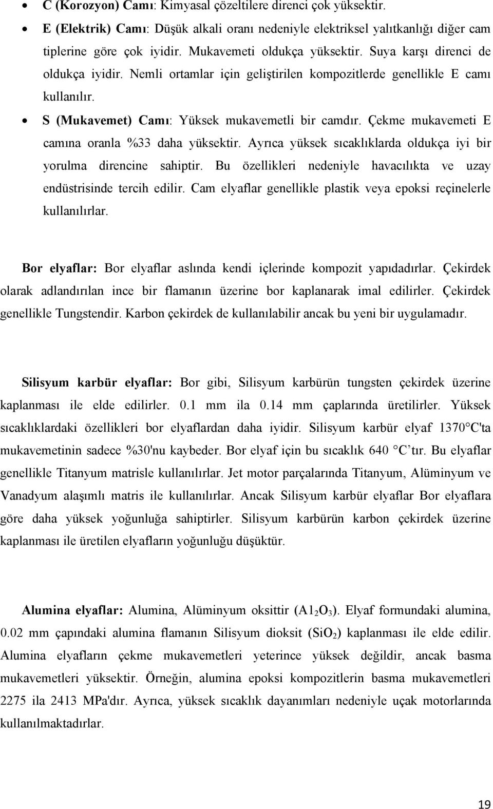 Çekme mukavemeti E camına oranla %33 daha yüksektir. Ayrıca yüksek sıcaklıklarda oldukça iyi bir yorulma direncine sahiptir. Bu özellikleri nedeniyle havacılıkta ve uzay endüstrisinde tercih edilir.