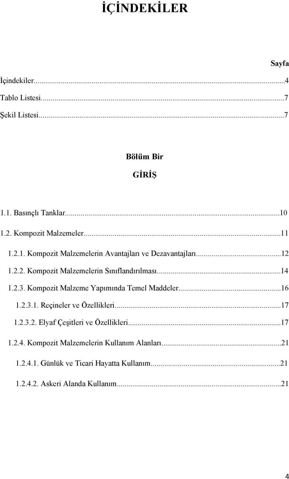 ..14 1.2.3. Kompozit Malzeme Yapımında Temel Maddeler...16 1.2.3.1. Reçineler ve Özellikleri...17 1.2.3.2. Elyaf Çeşitleri ve Özellikleri.