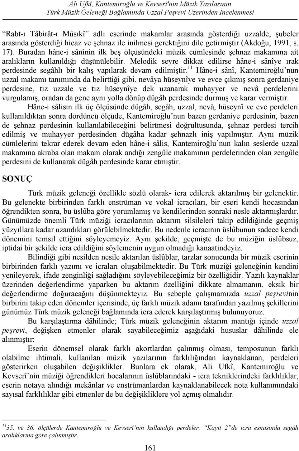 Buradan hâne-i sânînin ilk beş ölçüsündeki müzik cümlesinde şehnaz makamına ait aralıkların kullanıldığı düşünülebilir.