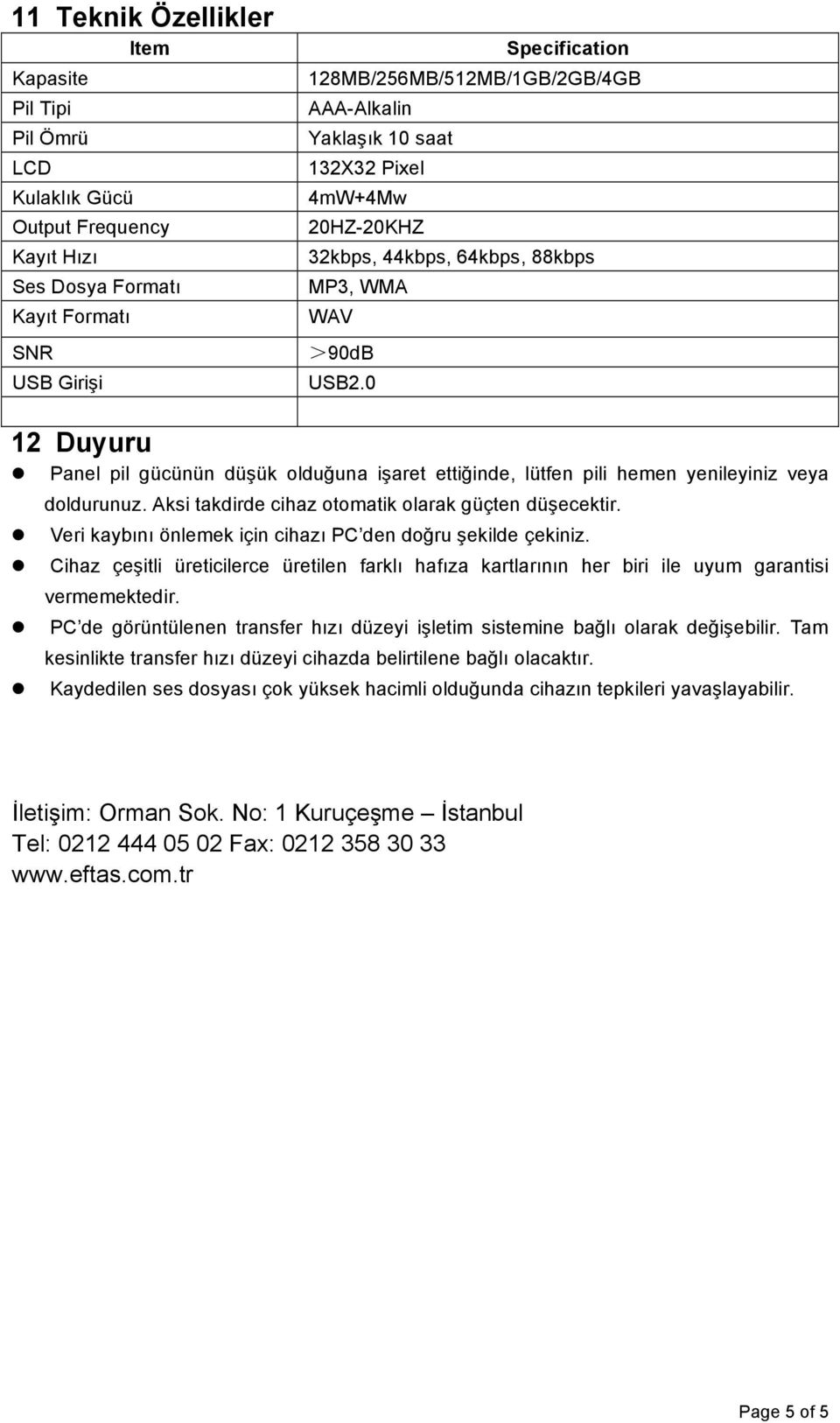 ük oldu"una i!aret etti"inde, lütfen pili hemen yenileyiniz veya doldurunuz. Aksi takdirde cihaz otomatik olarak güçten dü!ecektir.! Veri kaybõnõ önlemek için cihazõ PC den do"ru!ekilde çekiniz.